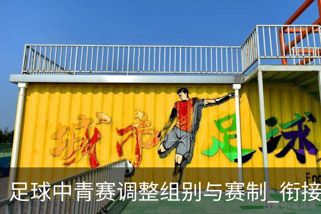 足球中青赛调整组别与赛制 衔接职业联赛